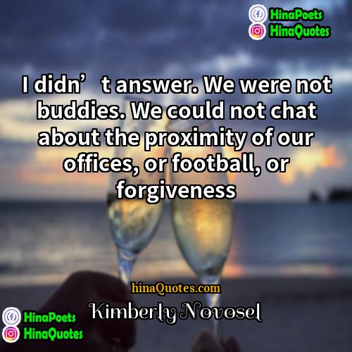 Kimberly Novosel Quotes | I didn’t answer. We were not buddies.